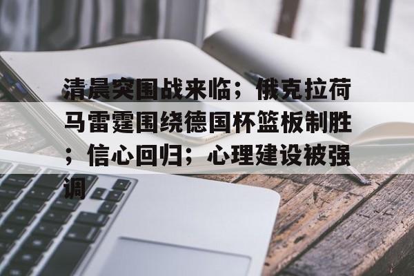 爱游戏在线-包含清晨突围战来临；俄克拉荷马雷霆围绕德国杯篮板制胜；信心回归；心理建设被强调的词条
