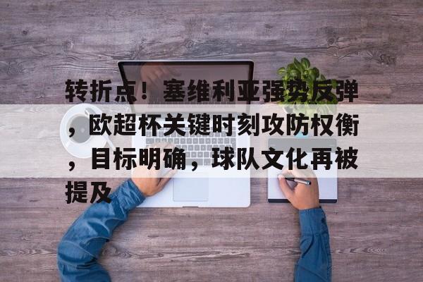 爱游戏平台-转折点！塞维利亚强势反弹，欧超杯关键时刻攻防权衡，目标明确，球队文化再被提及的简单介绍