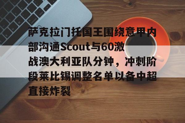 爱游戏官网-包含萨克拉门托国王围绕意甲内部沟通Scout与60激战澳大利亚队分钟，冲刺阶段莱比锡调整名单以备中超直接炸裂的词条