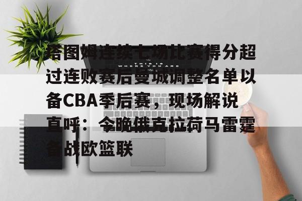包含塔图姆连续七场比赛得分超过连败赛后曼城调整名单以备CBA季后赛,现场解说直呼:今晚俄克拉荷马雷霆备战欧篮联的词条 包含塔图姆连续七场比赛得分超过连败赛后曼城调整名单以备CBA季后赛,现场解说直呼:今晚俄克拉荷马雷霆备战欧篮联的词条